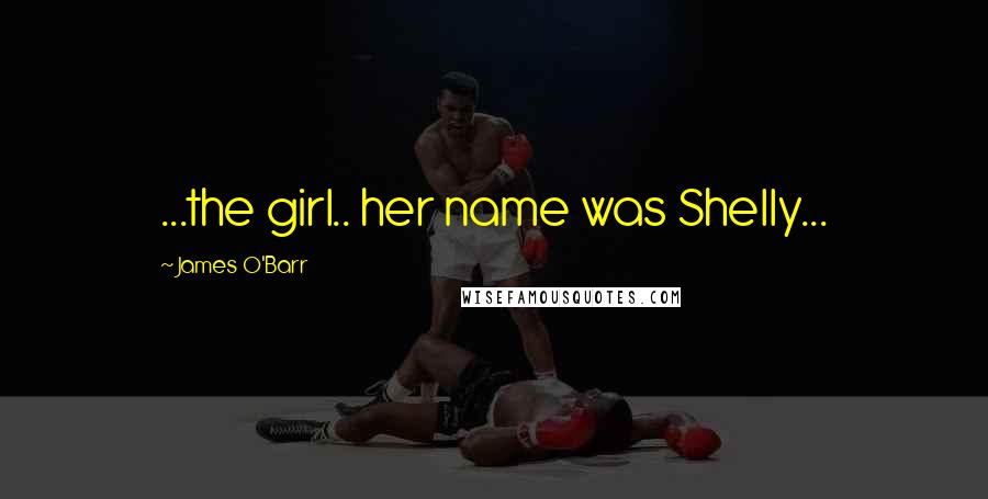 James O'Barr Quotes: ...the girl.. her name was Shelly...