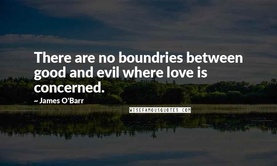 James O'Barr Quotes: There are no boundries between good and evil where love is concerned.