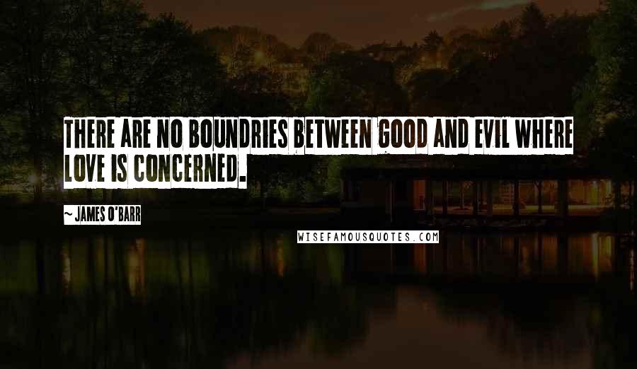 James O'Barr Quotes: There are no boundries between good and evil where love is concerned.