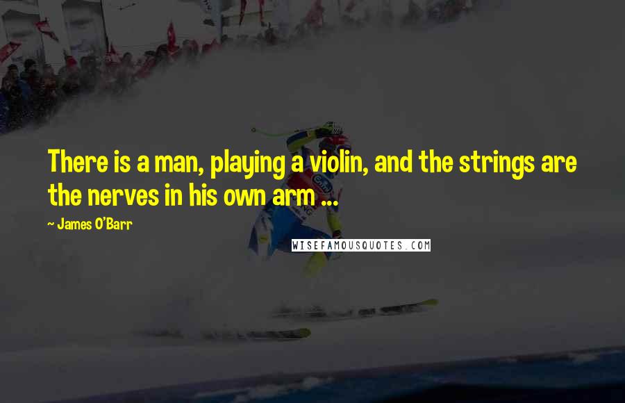 James O'Barr Quotes: There is a man, playing a violin, and the strings are the nerves in his own arm ...