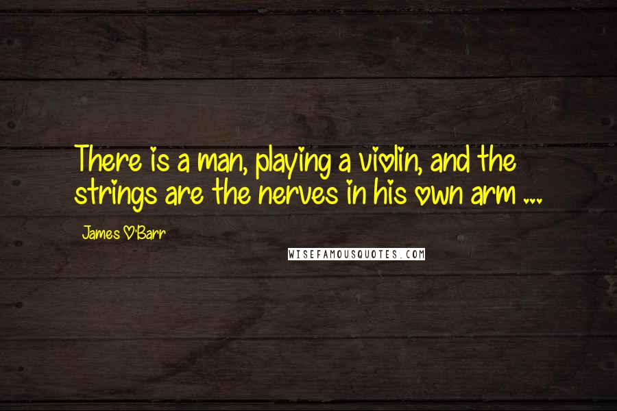 James O'Barr Quotes: There is a man, playing a violin, and the strings are the nerves in his own arm ...