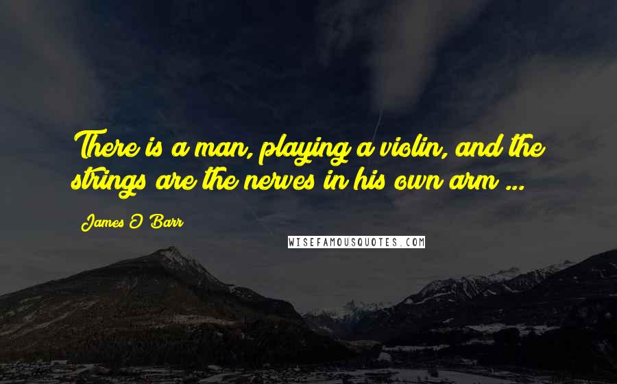 James O'Barr Quotes: There is a man, playing a violin, and the strings are the nerves in his own arm ...