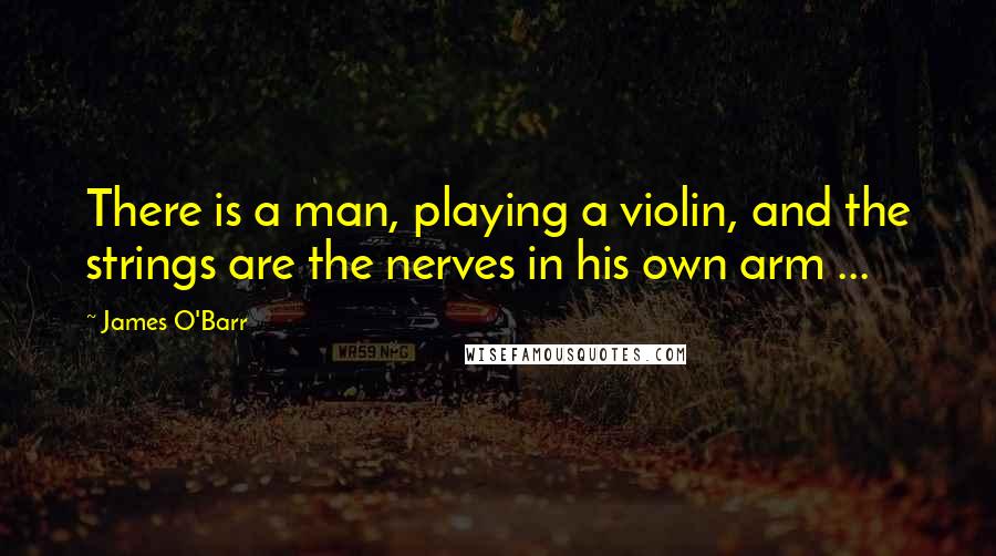 James O'Barr Quotes: There is a man, playing a violin, and the strings are the nerves in his own arm ...