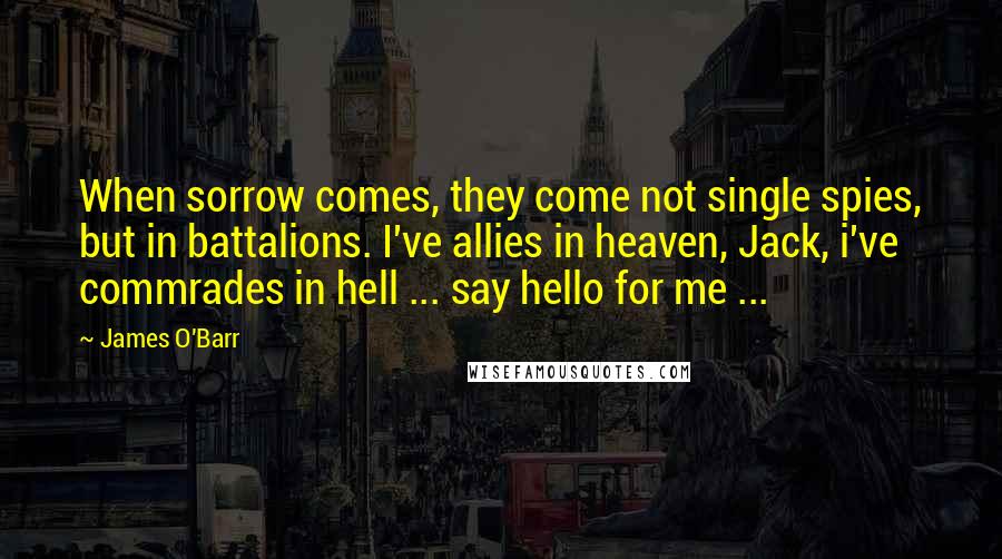 James O'Barr Quotes: When sorrow comes, they come not single spies, but in battalions. I've allies in heaven, Jack, i've commrades in hell ... say hello for me ...