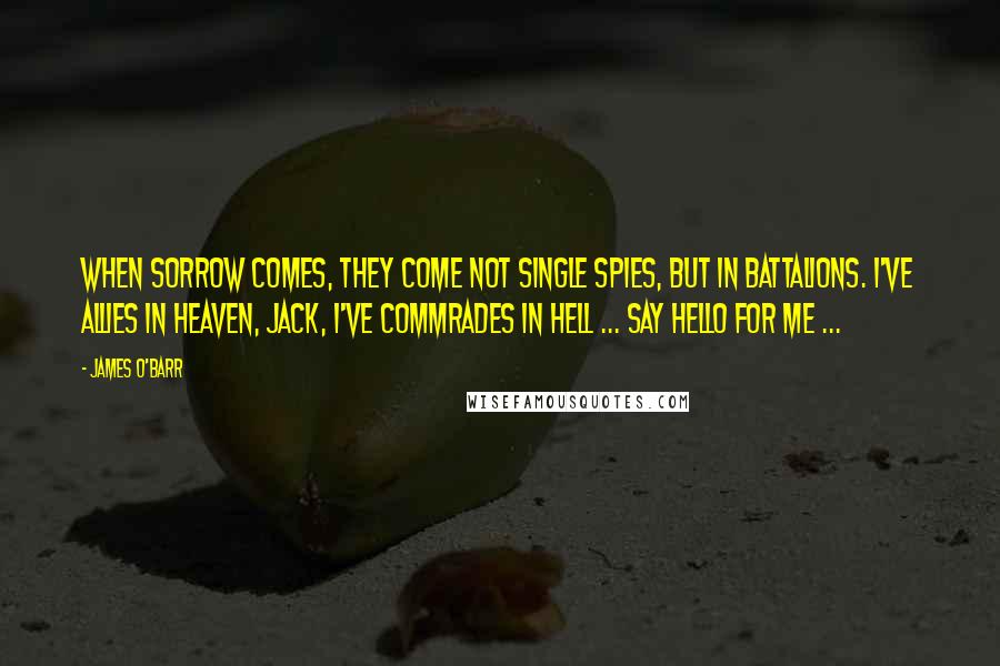 James O'Barr Quotes: When sorrow comes, they come not single spies, but in battalions. I've allies in heaven, Jack, i've commrades in hell ... say hello for me ...