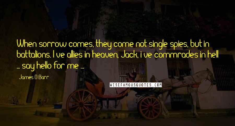 James O'Barr Quotes: When sorrow comes, they come not single spies, but in battalions. I've allies in heaven, Jack, i've commrades in hell ... say hello for me ...