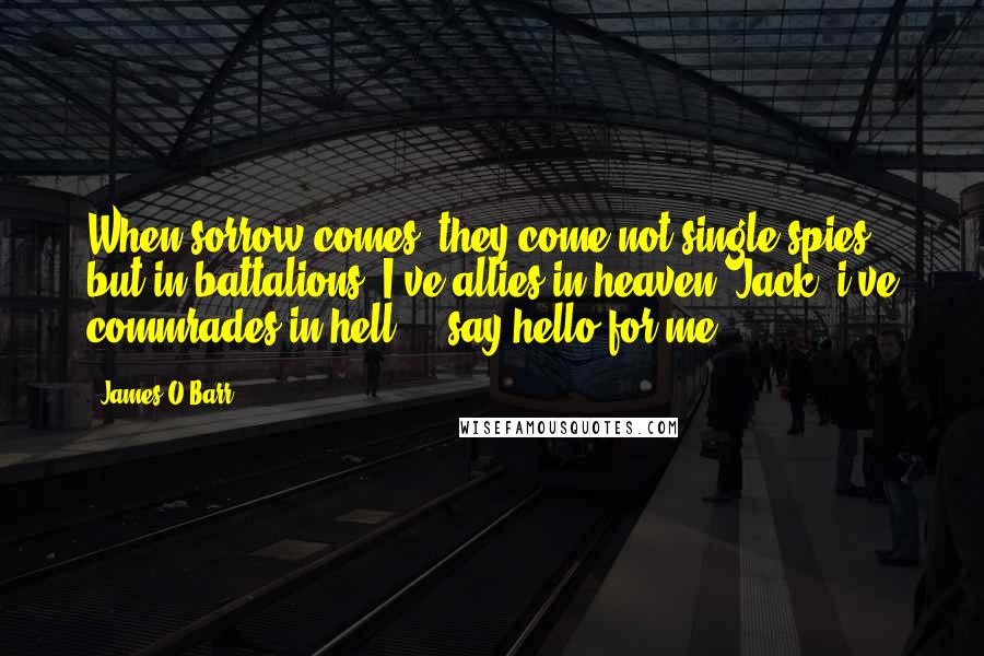 James O'Barr Quotes: When sorrow comes, they come not single spies, but in battalions. I've allies in heaven, Jack, i've commrades in hell ... say hello for me ...