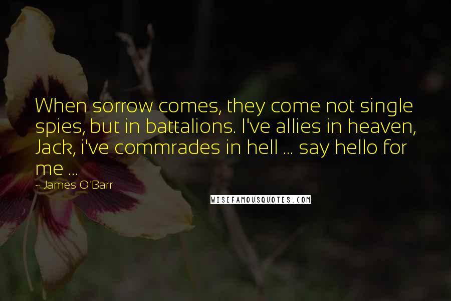 James O'Barr Quotes: When sorrow comes, they come not single spies, but in battalions. I've allies in heaven, Jack, i've commrades in hell ... say hello for me ...