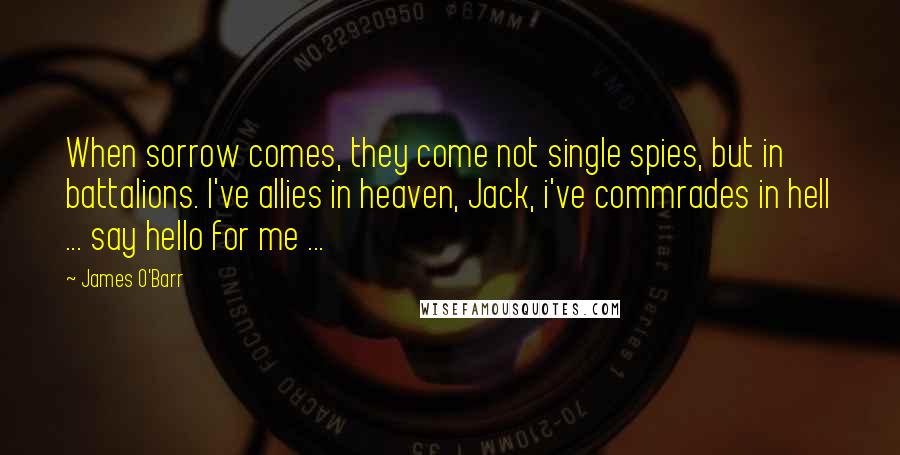 James O'Barr Quotes: When sorrow comes, they come not single spies, but in battalions. I've allies in heaven, Jack, i've commrades in hell ... say hello for me ...