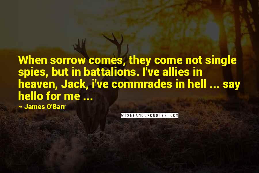 James O'Barr Quotes: When sorrow comes, they come not single spies, but in battalions. I've allies in heaven, Jack, i've commrades in hell ... say hello for me ...