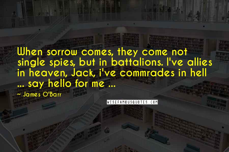 James O'Barr Quotes: When sorrow comes, they come not single spies, but in battalions. I've allies in heaven, Jack, i've commrades in hell ... say hello for me ...