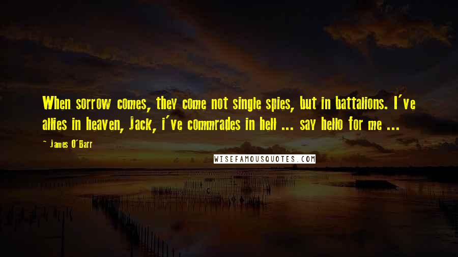 James O'Barr Quotes: When sorrow comes, they come not single spies, but in battalions. I've allies in heaven, Jack, i've commrades in hell ... say hello for me ...