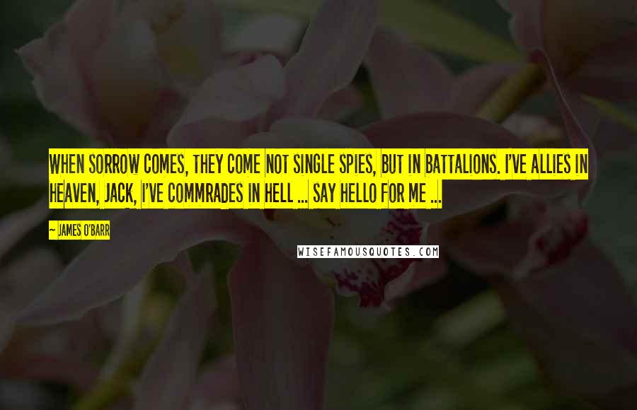 James O'Barr Quotes: When sorrow comes, they come not single spies, but in battalions. I've allies in heaven, Jack, i've commrades in hell ... say hello for me ...