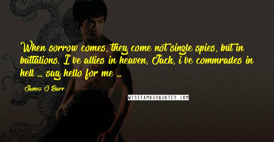 James O'Barr Quotes: When sorrow comes, they come not single spies, but in battalions. I've allies in heaven, Jack, i've commrades in hell ... say hello for me ...