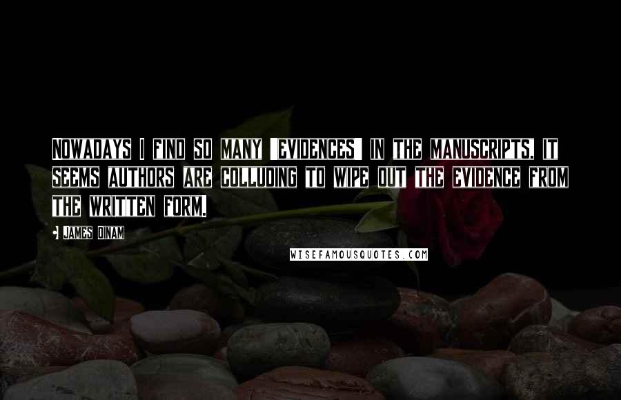James Oinam Quotes: Nowadays I find so many 'evidences' in the manuscripts, it seems authors are colluding to wipe out the evidence from the written form.
