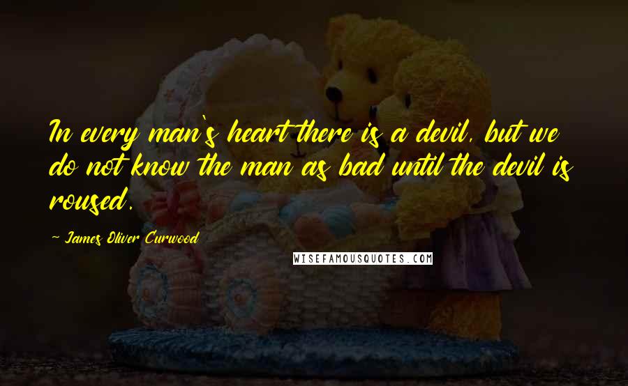James Oliver Curwood Quotes: In every man's heart there is a devil, but we do not know the man as bad until the devil is roused.