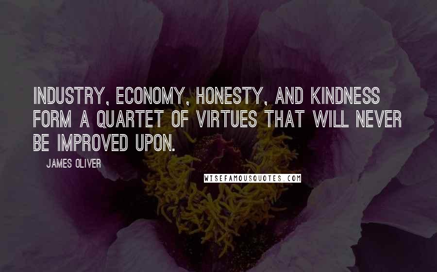 James Oliver Quotes: Industry, economy, honesty, and kindness form a quartet of virtues that will never be improved upon.