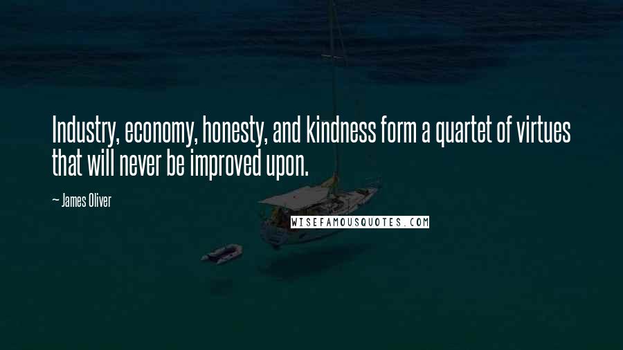 James Oliver Quotes: Industry, economy, honesty, and kindness form a quartet of virtues that will never be improved upon.