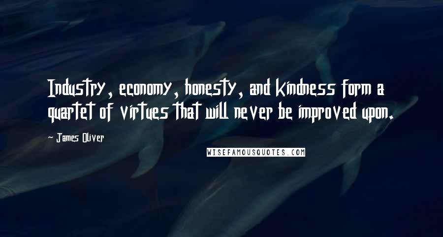 James Oliver Quotes: Industry, economy, honesty, and kindness form a quartet of virtues that will never be improved upon.