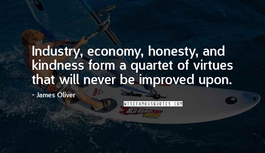 James Oliver Quotes: Industry, economy, honesty, and kindness form a quartet of virtues that will never be improved upon.