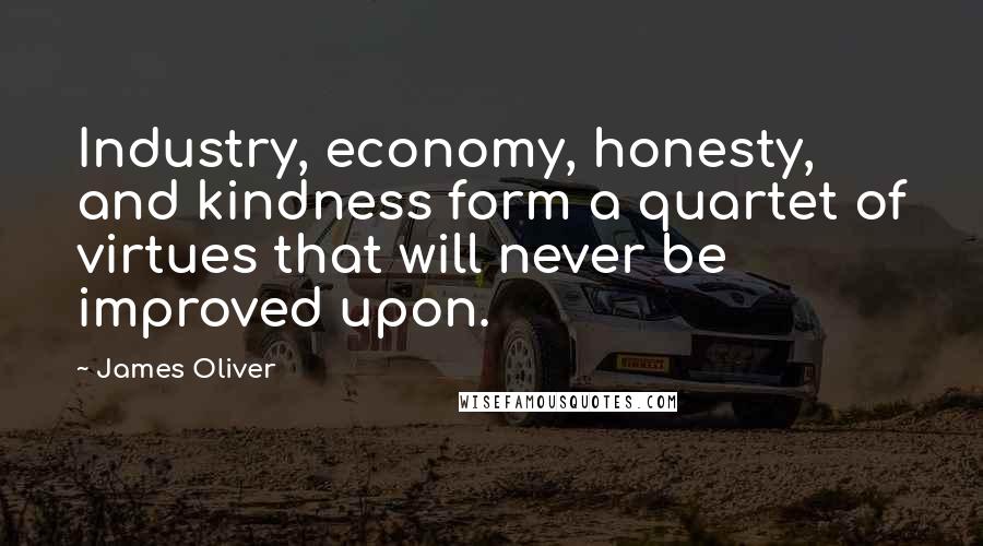 James Oliver Quotes: Industry, economy, honesty, and kindness form a quartet of virtues that will never be improved upon.