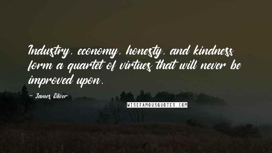 James Oliver Quotes: Industry, economy, honesty, and kindness form a quartet of virtues that will never be improved upon.