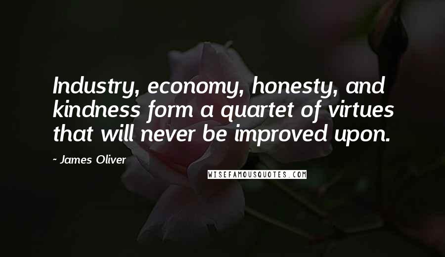 James Oliver Quotes: Industry, economy, honesty, and kindness form a quartet of virtues that will never be improved upon.