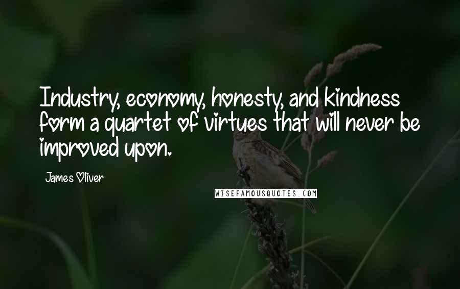 James Oliver Quotes: Industry, economy, honesty, and kindness form a quartet of virtues that will never be improved upon.