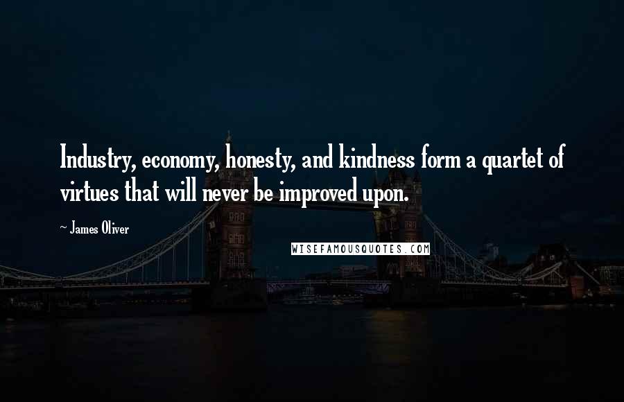 James Oliver Quotes: Industry, economy, honesty, and kindness form a quartet of virtues that will never be improved upon.