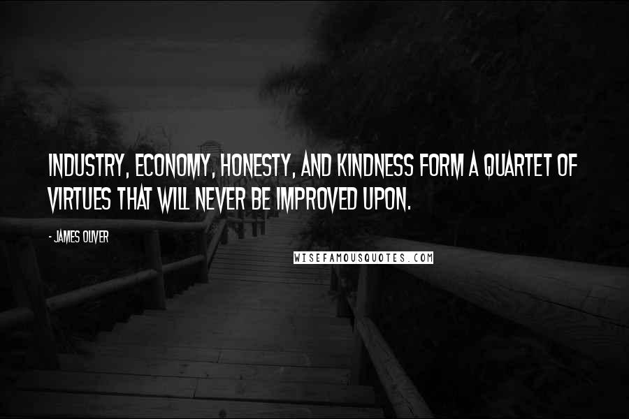 James Oliver Quotes: Industry, economy, honesty, and kindness form a quartet of virtues that will never be improved upon.