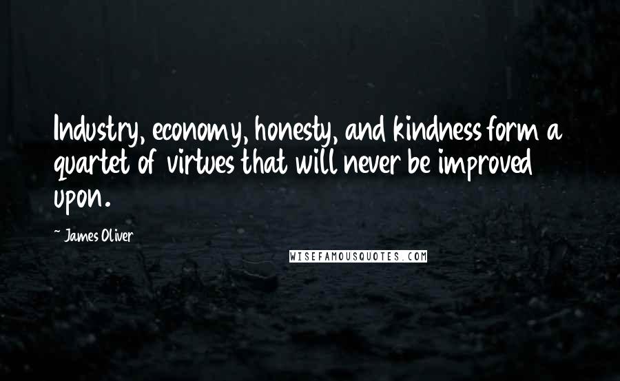 James Oliver Quotes: Industry, economy, honesty, and kindness form a quartet of virtues that will never be improved upon.