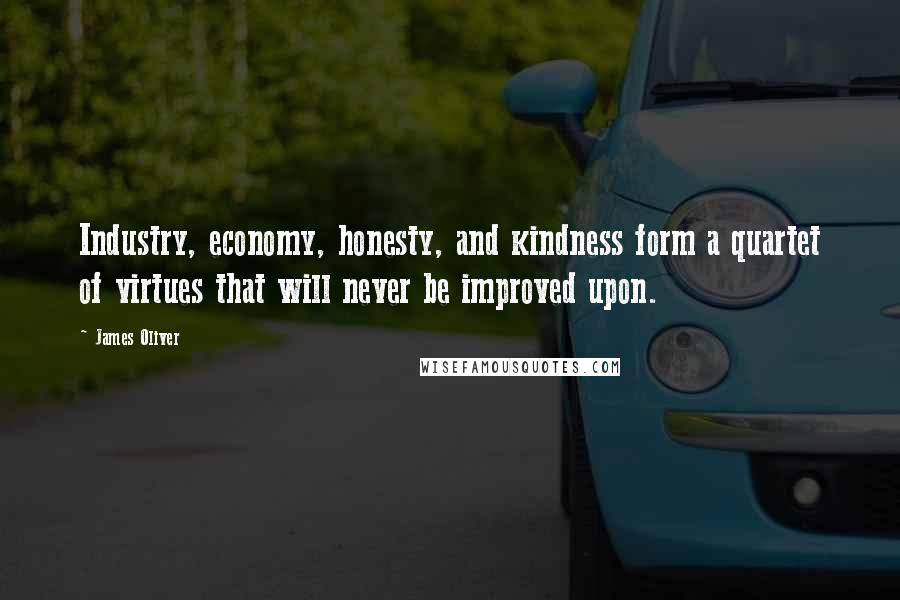 James Oliver Quotes: Industry, economy, honesty, and kindness form a quartet of virtues that will never be improved upon.