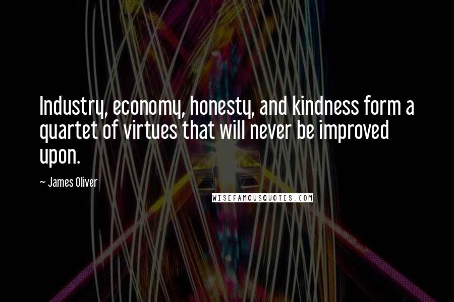 James Oliver Quotes: Industry, economy, honesty, and kindness form a quartet of virtues that will never be improved upon.