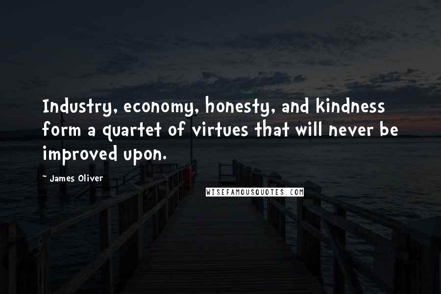 James Oliver Quotes: Industry, economy, honesty, and kindness form a quartet of virtues that will never be improved upon.