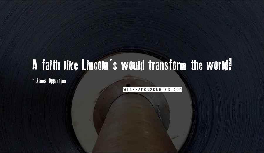 James Oppenheim Quotes: A faith like Lincoln's would transform the world!