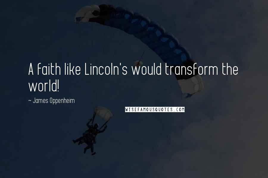 James Oppenheim Quotes: A faith like Lincoln's would transform the world!