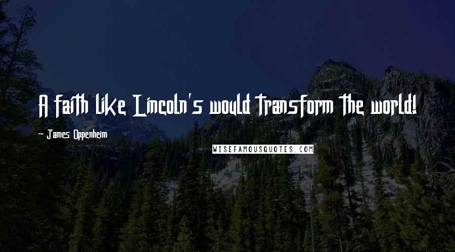 James Oppenheim Quotes: A faith like Lincoln's would transform the world!