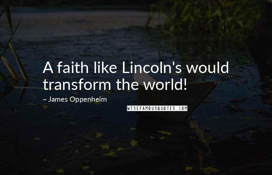 James Oppenheim Quotes: A faith like Lincoln's would transform the world!