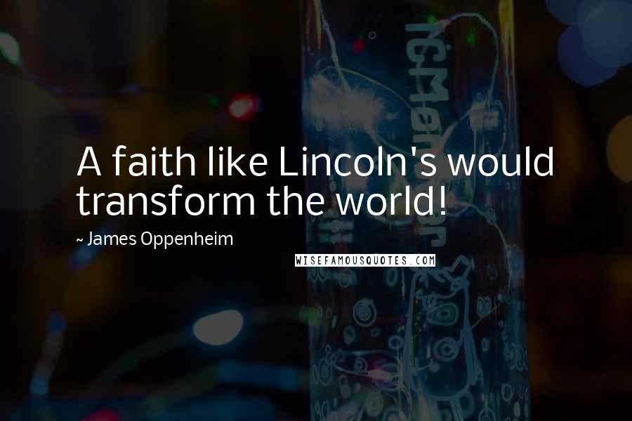 James Oppenheim Quotes: A faith like Lincoln's would transform the world!