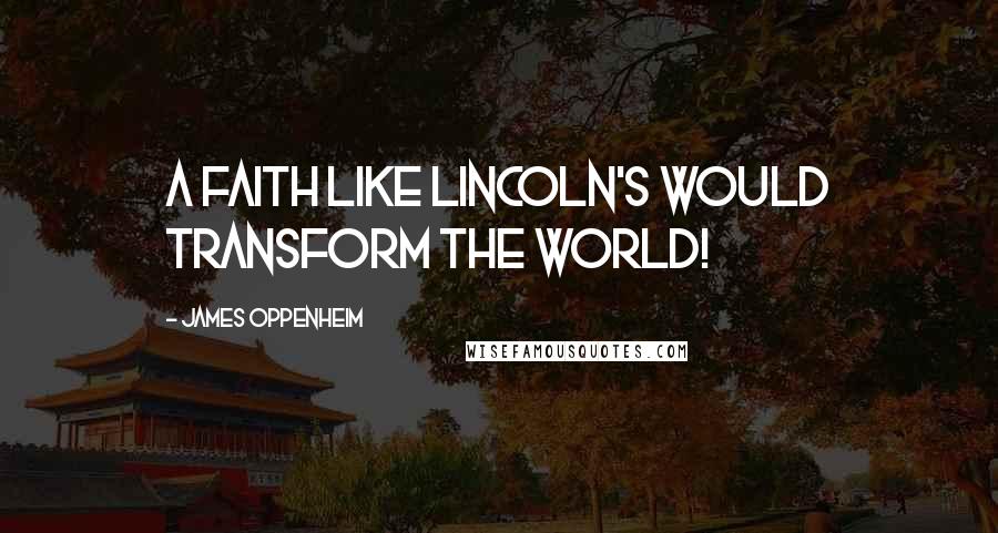 James Oppenheim Quotes: A faith like Lincoln's would transform the world!