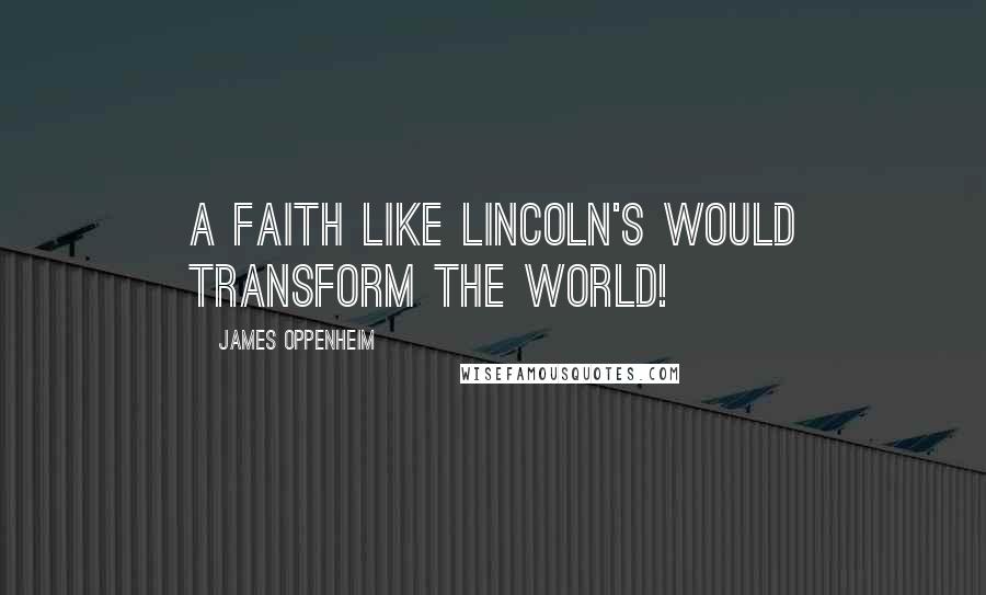 James Oppenheim Quotes: A faith like Lincoln's would transform the world!