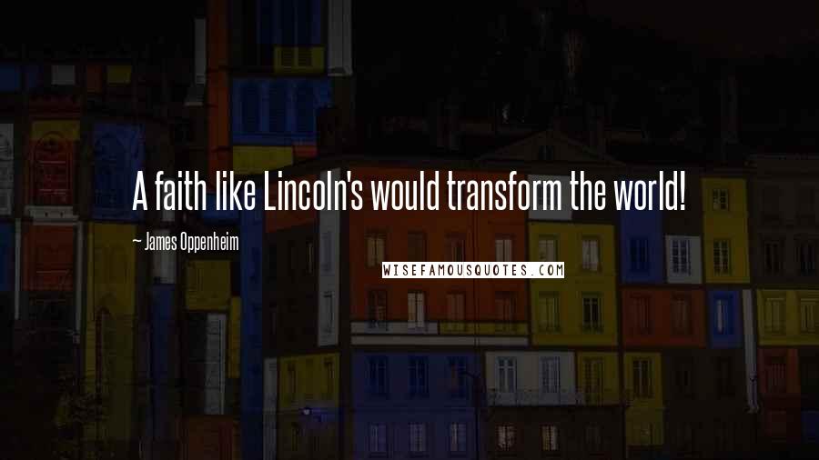 James Oppenheim Quotes: A faith like Lincoln's would transform the world!