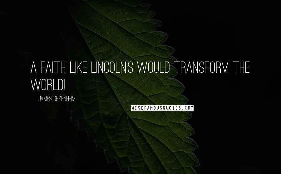 James Oppenheim Quotes: A faith like Lincoln's would transform the world!