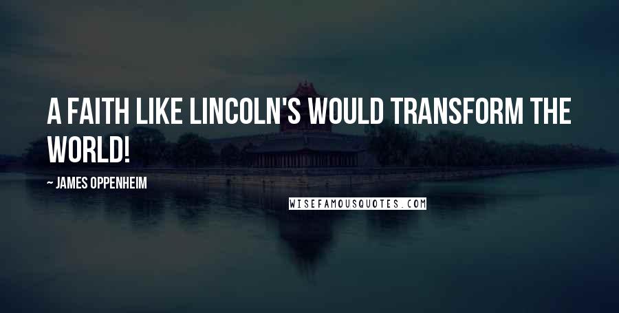 James Oppenheim Quotes: A faith like Lincoln's would transform the world!