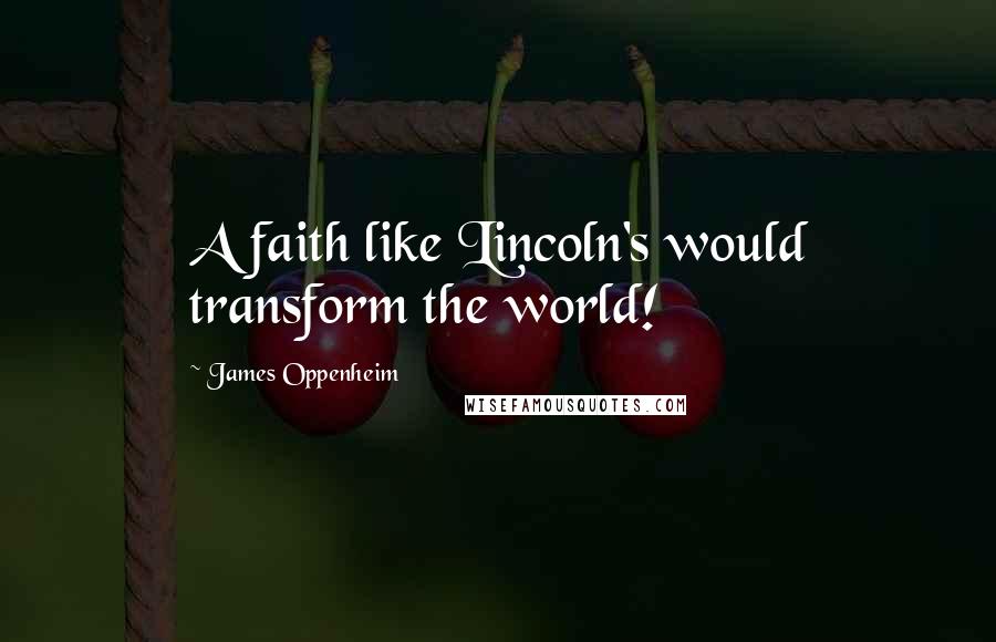 James Oppenheim Quotes: A faith like Lincoln's would transform the world!
