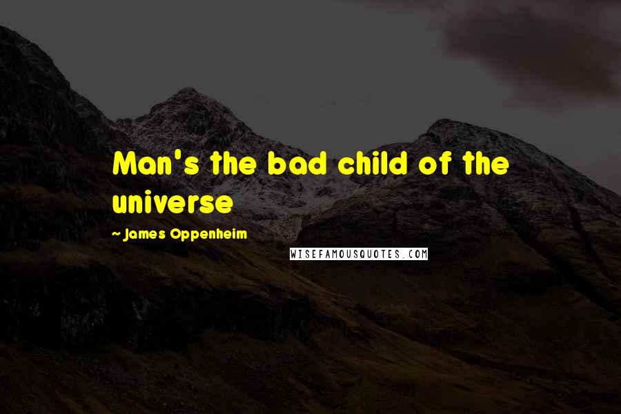 James Oppenheim Quotes: Man's the bad child of the universe