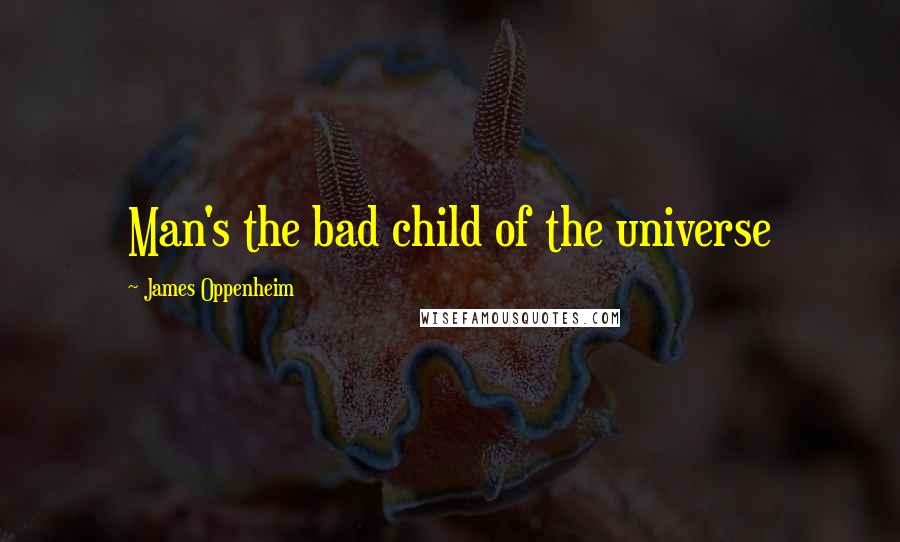 James Oppenheim Quotes: Man's the bad child of the universe