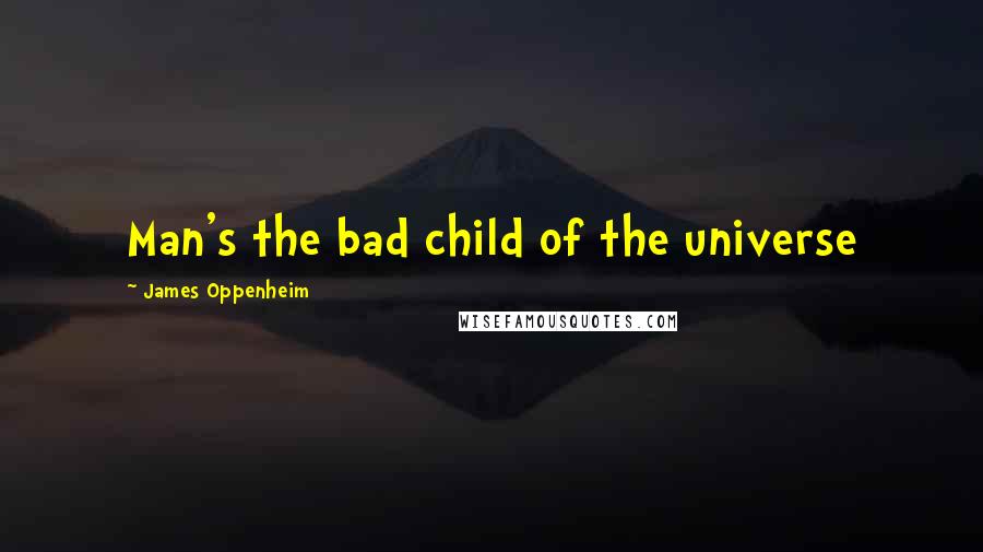 James Oppenheim Quotes: Man's the bad child of the universe