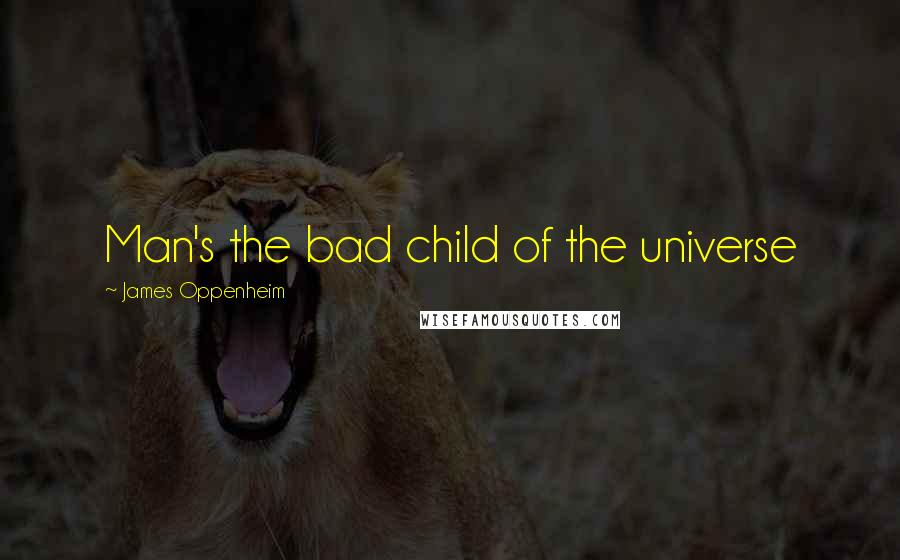 James Oppenheim Quotes: Man's the bad child of the universe