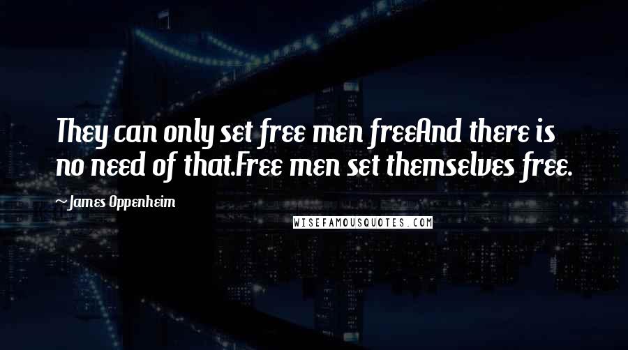 James Oppenheim Quotes: They can only set free men freeAnd there is no need of that.Free men set themselves free.